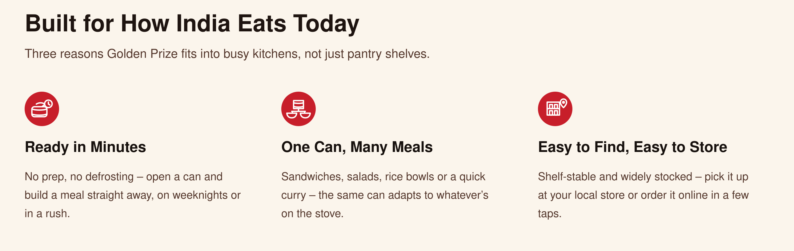 Built for How India Eats Today — Ready in Minutes, One Can Many Meals, Easy to Find Easy to Store